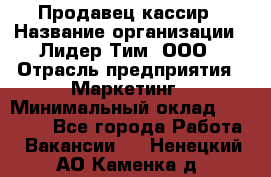 Продавец-кассир › Название организации ­ Лидер Тим, ООО › Отрасль предприятия ­ Маркетинг › Минимальный оклад ­ 38 000 - Все города Работа » Вакансии   . Ненецкий АО,Каменка д.